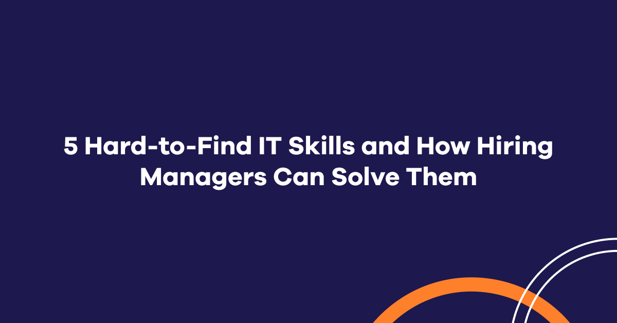 5 Hard-to-Find IT Skills and How Hiring Managers Can Solve Them