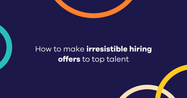 How to make irresistible hiring offers to top talent
