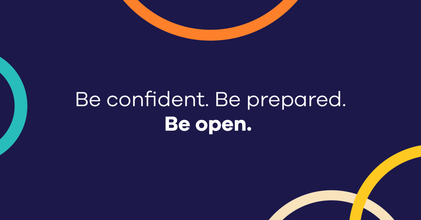 Be confident. Be prepared. Be open.