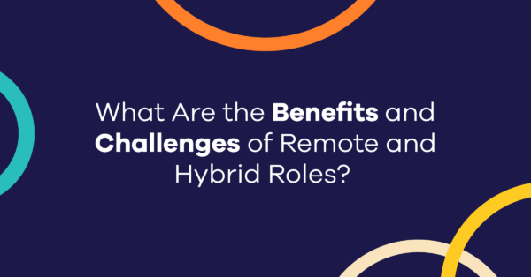 What Are the Benefits and Challenges of Remote and Hybrid Roles?