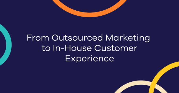 From Outsourced Marketing to In-House Customer Experience